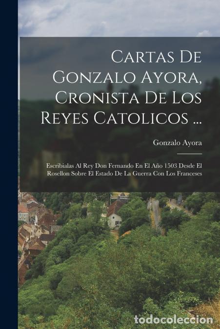 B&uuml;cher: Cartas De Gonzalo Ayora, Cronista De Los Reyes Catolicos ... - Escribialas Al Rey Don Fernando En El