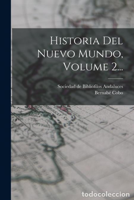 books: Historia Del Nuevo Mundo, Volume 2... - Sociedad de Bibli&oacute;filos Andaluces,Bernab&eacute; Cobo