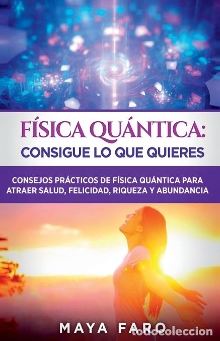 Libri: F&iacute;sica cu&aacute;ntica - consigue lo que quieres: Consejos pr&aacute;cticos de f&iacute;sica cu&aacute;ntica para atraer salud,