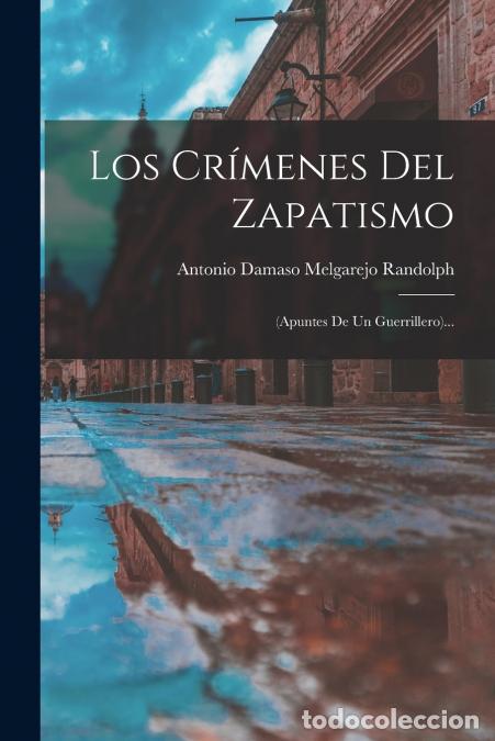 Libri: Los Cr&iacute;menes Del Zapatismo - (apuntes De Un Guerrillero)... - Antonio Damaso Melgarejo Randolph