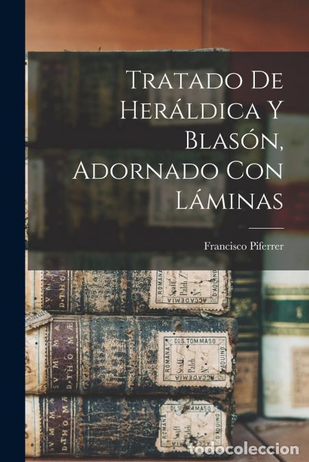 Libri: Tratado De Her&aacute;ldica Y Blas&oacute;n, Adornado Con L&aacute;minas - Francisco Piferrer