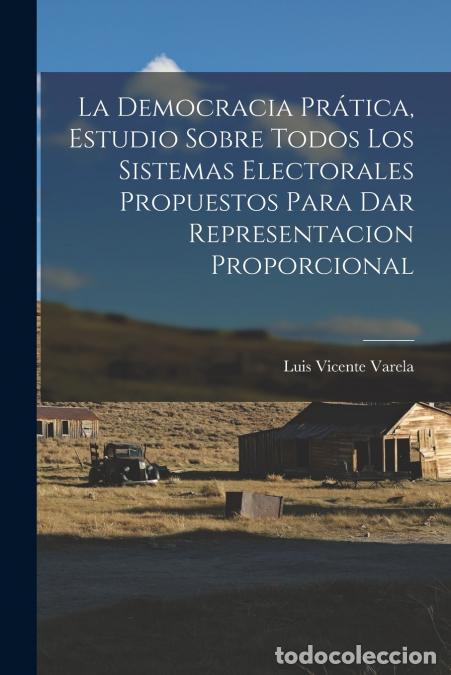 Libri: La Democracia Pr&aacute;tica, Estudio Sobre Todos Los Sistemas Electorales Propuestos Para Dar Representaci