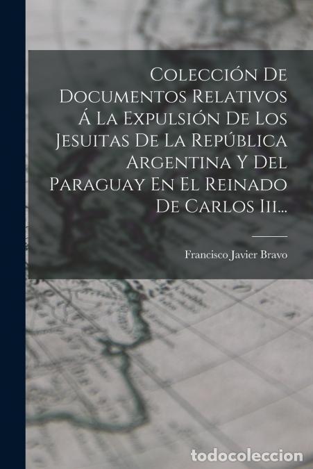 B&uuml;cher: Colecci&oacute;n De Documentos Relativos &Aacute; La Expulsi&oacute;n De Los Jesuitas De La Rep&uacute;blica Argentina Y Del Par