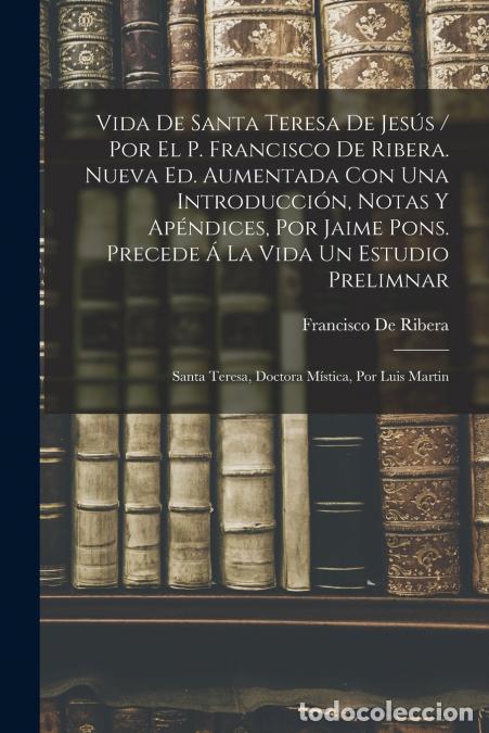 books: Vida De Santa Teresa De Jes&uacute;s / Por El P. Francisco De Ribera. Nueva Ed. Aumentada Con Una Introducc