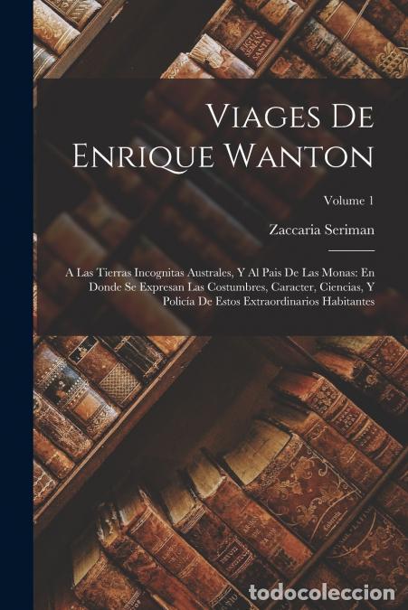 B&uuml;cher: Viages De Enrique Wanton - A Las Tierras Incognitas Australes, Y Al Pais De Las Monas: En Donde Se E