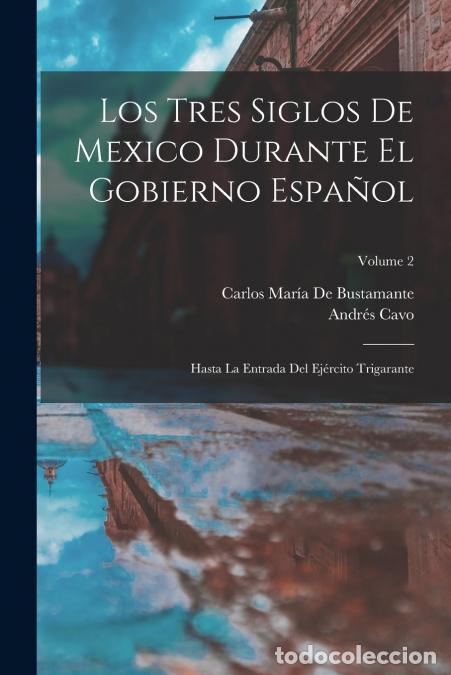 Libri: Los Tres Siglos De Mexico Durante El Gobierno Espa&ntilde;ol - Hasta La Entrada Del Ej&eacute;rcito Trigarante; Vo