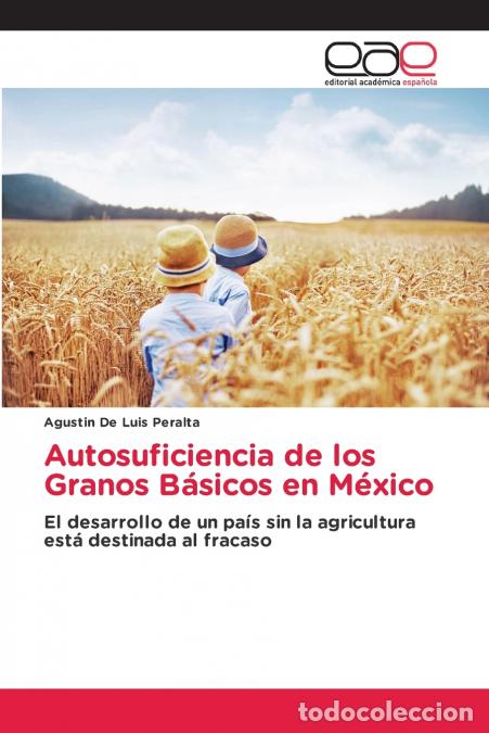 Libri: Autosuficiencia de los Granos B&aacute;sicos en M&eacute;xico - Agustin De Luis Peralta