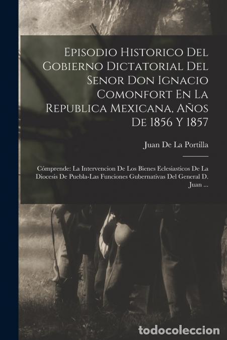 Libri: Episodio Historico Del Gobierno Dictatorial Del Senor Don Ignacio Comonfort En La Republica Mexicana