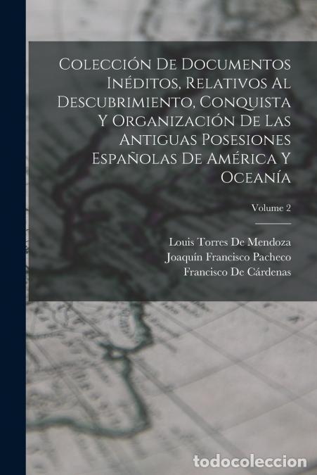 Libri: Colecci&oacute;n De Documentos In&eacute;ditos, Relativos Al Descubrimiento, Conquista Y Organizaci&oacute;n De Las Antig