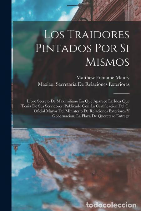 Libri: Los Traidores Pintados Por Si Mismos - Libro Secreto De Maximiliano En Que Aparece La Idea Que Tenia