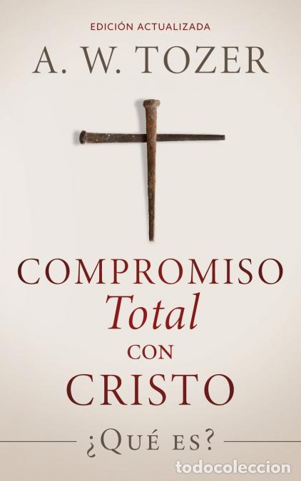 Livres: Compromiso total con Cristo - &iquest;Qu&eacute; es? - A. W. Tozer,A. Nieto