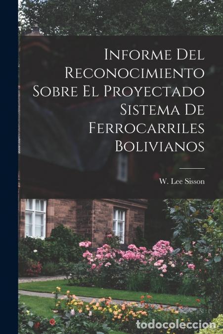 books: Informe Del Reconocimiento Sobre El Proyectado Sistema De Ferrocarriles Bolivianos - W. Lee Sisson