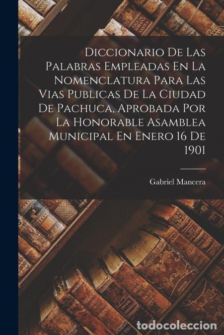 Libri: Diccionario De Las Palabras Empleadas En La Nomenclatura Para Las Vias Publicas De La Ciudad De Pach