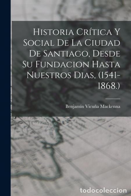 Libri: Historia Cr&iacute;tica Y Social De La Ciudad De Santiago, Desde Su Fundacion Hasta Nuestros Dias, (1541-18
