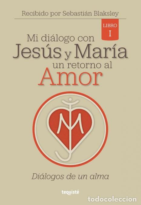Libri: Mi di&aacute;logo con Jes&uacute;s y Mar&iacute;a. Un retorno al Amor - Libro 1: Di&aacute;logos de un Alma - Sebasti&aacute;n Blaksley