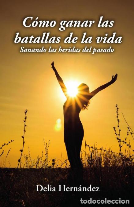 Libri: C&oacute;mo ganar las batallas de la vida: Sanando las heridas del pasado - Delia Hern&aacute;ndez