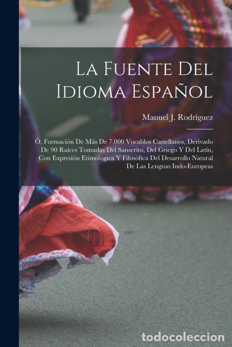 Libri: La Fuente Del Idioma Espa&ntilde;ol - &Oacute;, Formaci&oacute;n De M&aacute;s De 7.000 Vocablos Castellanos, Derivado De 90 Ra&iacute;