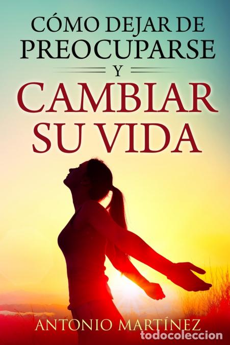 Libri: C&oacute;mo dejar de preocuparse y cambiar su vida - Antonio Martinez