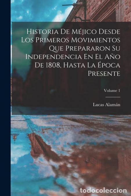 Libri: Historia De M&eacute;jico Desde Los Primeros Movimientos Que Prepararon Su Independencia En El A&ntilde;o De 1808,