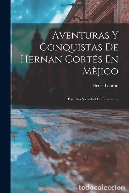 B&uuml;cher: Aventuras Y Conquistas De Hernan Cort&eacute;s En M&egrave;jico - Por Una Sociedad De Literatos... - Henri Lebrun