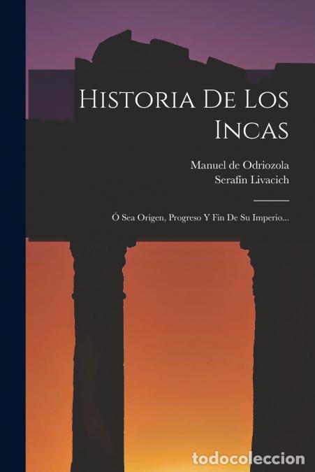 Libri: Historia De Los Incas - &Oacute; Sea Origen, Progreso Y Fin De Su Imperio... - Manuel De Odriozola,Seraf&iacute;n