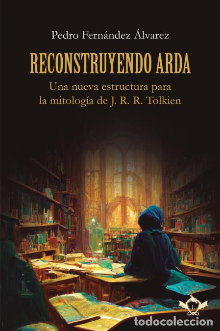 Libros: Reconstruyendo Arda - Una nueva estructura para la mitolog&iacute;a de J. R. R. Tolkien - Pedro Fern&aacute;ndez &Aacute;