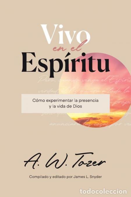 Libri: Vivo en el Esp&iacute;ritu - C&oacute;mo experimentar la presencia y la vida de Dios - A. W. Tozer