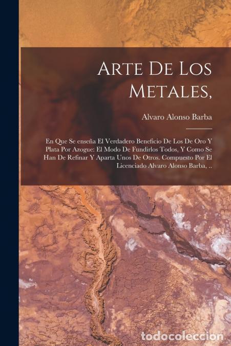 Livros: Arte de los metales, - En que se ense&ntilde;a el verdadero beneficio de los de oro y plata por azogue: el