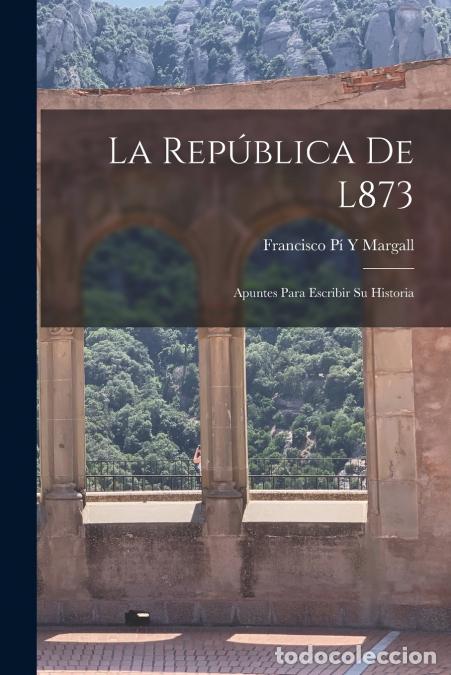 B&uuml;cher: La Rep&uacute;blica De L873 - Apuntes Para Escribir Su Historia - Francisco P&iacute; Y Margall