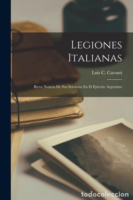 books: Legiones Italianas - Breve Noticia De Sus Servicios En El Ej&eacute;rcito Argentino - Luis C. Caronti