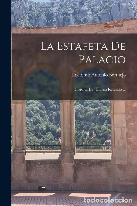 Livres: La Estafeta De Palacio - Historia Del &Uacute;ltimo Reinado ... - Ildefonso Antonio Bermejo