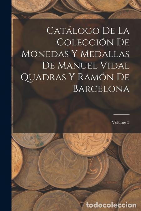 books: Cat&aacute;logo De La Colecci&oacute;n De Monedas Y Medallas De Manuel Vidal Quadras Y Ram&oacute;n De Barcelona; Volume