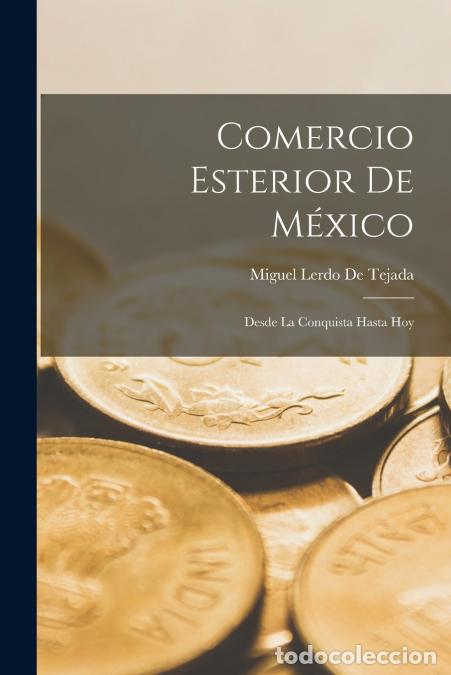 Libri: Comercio Esterior De M&eacute;xico - Desde La Conquista Hasta Hoy - Miguel Lerdo de Tejada