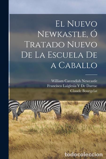 Libri: El Nuevo Newkastle, &Oacute; Tratado Nuevo De La Escuela De a Caballo - Claude Bourgelat,William Cavendish