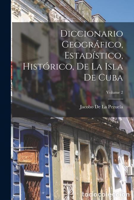 Libri: Diccionario Geogr&aacute;fico, Estad&iacute;stico, Hist&oacute;rico, De La Isla De Cuba; Volume 2 - Jacobo de la Pezuela