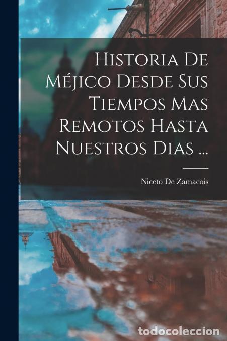 Libri: Historia De M&eacute;jico Desde Sus Tiempos Mas Remotos Hasta Nuestros Dias ... - Niceto De Zamacois