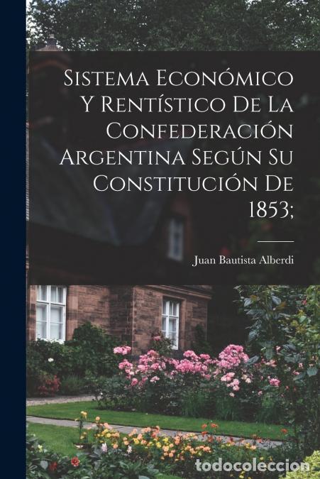 Libri: Sistema econ&oacute;mico y rent&iacute;stico de la Confederaci&oacute;n argentina seg&uacute;n su constituci&oacute;n de 1853; - Juan B