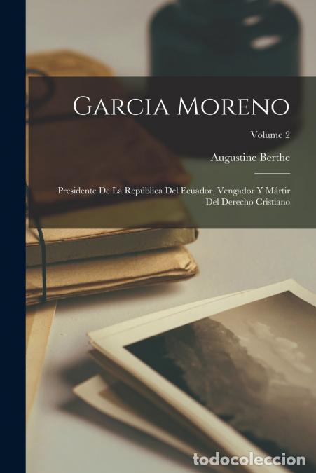 Libri: Garcia Moreno - Presidente De La Rep&uacute;blica Del Ecuador, Vengador Y M&aacute;rtir Del Derecho Cristiano; Vol