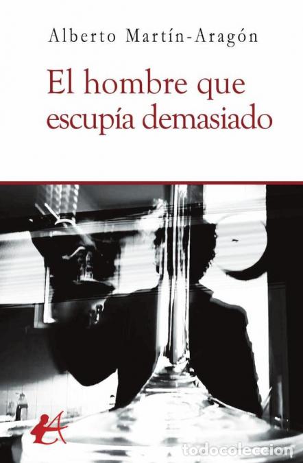 B&uuml;cher: El hombre que escup&iacute;a demasiado - Alberto Mart&iacute;n-Arag&oacute;n