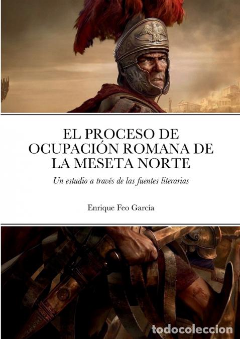 Libros: EL PROCESO DE OCUPACI&Oacute;N ROMANA DE LA MESETA NORTE A TRAV&Eacute;S DE LAS FUENTES LITERARIAS - Enrique Feo G