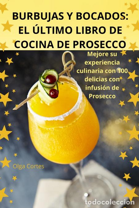 B&uuml;cher: BURBUJAS Y BOCADOS - EL &Uacute;LTIMO LIBRO DE COCINA DE PROSECCO - Olga Cortes