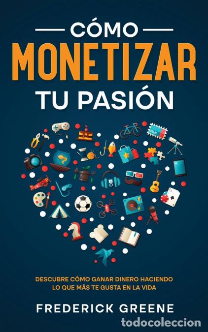 Libri: C&oacute;mo Monetizar tu Pasi&oacute;n - Descubre C&oacute;mo Ganar Dinero Haciendo lo que m&aacute;s te Gusta en la Vida - Fred