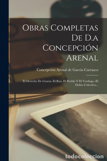Libri: Obras Completas De D.a Concepci&oacute;n Arenal - El Derecho De Gracia.-el Reo, El Pueblo Y El Verdugo.-el