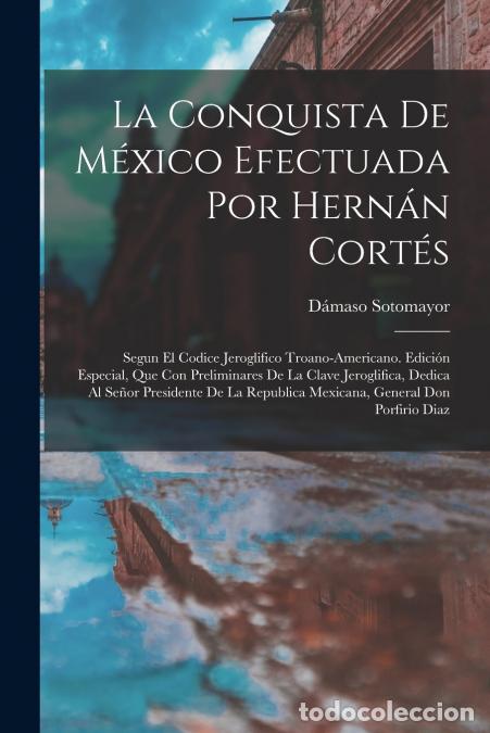B&uuml;cher: La Conquista De M&eacute;xico Efectuada Por Hern&aacute;n Cort&eacute;s - Segun El Codice Jeroglifico Troano-Americano. E