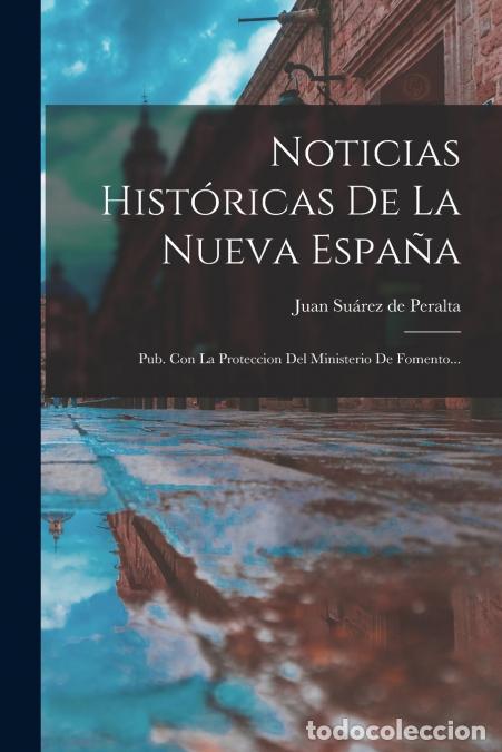 books: Noticias Hist&oacute;ricas De La Nueva Espa&ntilde;a - Pub. Con La Proteccion Del Ministerio De Fomento... - Juan