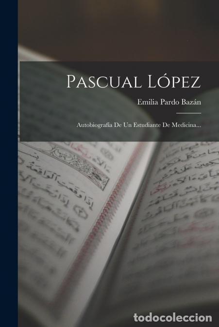 Libri: Pascual L&oacute;pez - Autobiograf&iacute;a De Un Estudiante De Medicina... - Emilia Pardo Baz&aacute;n (condesa de)
