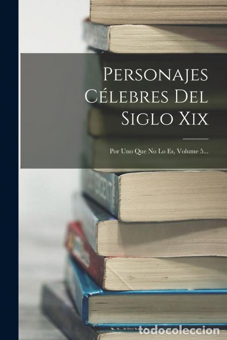 Livros: Personajes C&eacute;lebres Del Siglo Xix - Por Uno Que No Lo Es, Volume 5... - Anonymous
