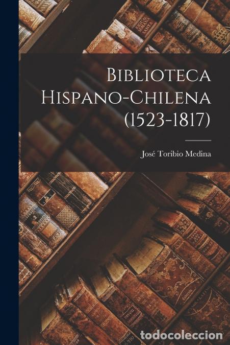 Libri: Biblioteca Hispano-chilena (1523-1817) - Jos&eacute; Toribio Medina