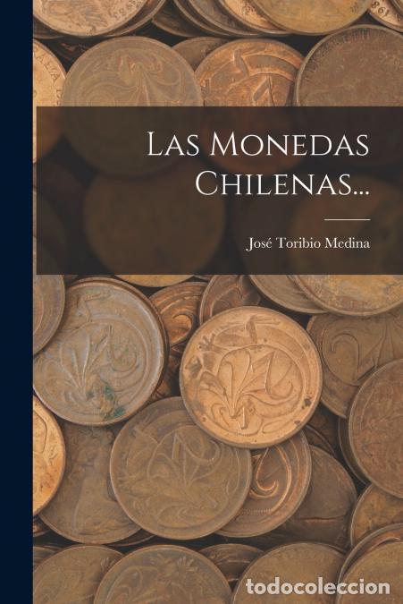 Libri: Las Monedas Chilenas... - Jos&eacute; Toribio Medina