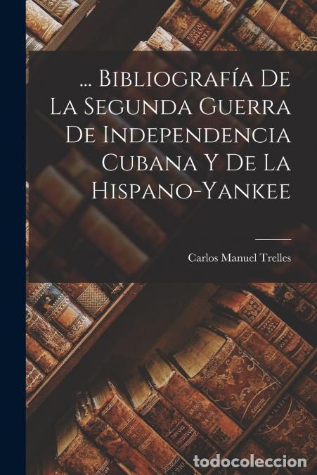books: ... Bibliograf&iacute;a De La Segunda Guerra De Independencia Cubana Y De La Hispano-Yankee - Carlos Manuel